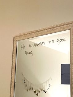 a mirror with writing on it that says he withouts no good thing in the reflection