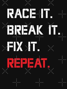 the words race it, break it, fix it, repeat on a black background