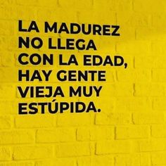 a yellow brick wall with black writing on it that says, la madurez no lega con la edad, hay gente vieja my est