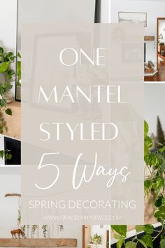 the words, one mantel styled 5 ways are shown in four different pictures with green plants