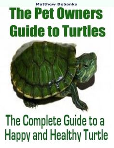 the complete guide to a happy and healthy turtle for pet owners, includes information about turtles