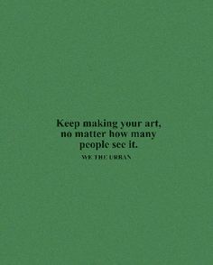 a green background with the words, keep making your art, no matter how many people see it