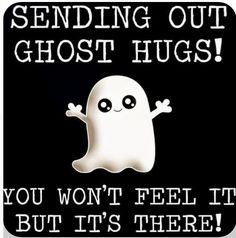 a ghost saying sending out ghost hugs you won't feel it but it's there