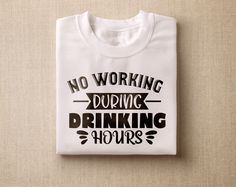 a white t - shirt that says, no working during drinking hours on the front