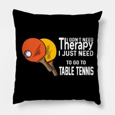 a black pillow with an orange ping pong ball on it that says, i don't need therapy i just need to go to table tennis