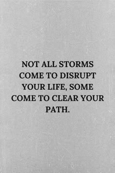 a black and white photo with the words not all storms come to disrupt your life, some come to clear your path