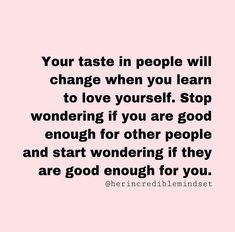 a quote that reads, your taste in people will change when you learn to love yourself stop wondering if you are good enough for