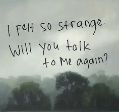 a field with trees and the words i felt so strange will you talk to me again?