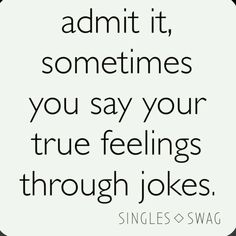 a quote with the words, admit it sometimes you say your true feelings through jokes