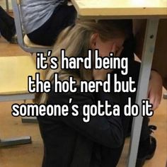 a woman sitting at a table with her head in her hands and the words it's hard being the hot nerd but someone's got a do it