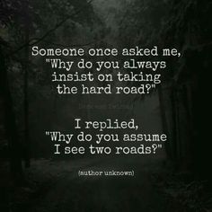 a dark road with the words someone one asked me, why do you always insist on taking the hard road?