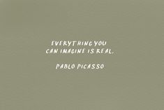 a quote that says everything you can imagine is real palo picasso on it