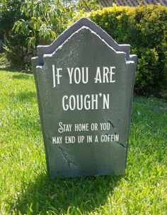 a grave marker that says, if you are cough'n stay home or you may end up in a coffin