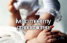 a close up of a person holding a baby's hand with the words live to meet my grandchilden