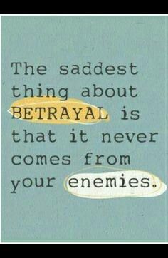 the saddest thing about betrayai is that it never comes from your enemys