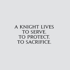 a knight lives to serve to protect to sacrifice