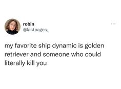 a tweet that reads, my favorite ship dynamic is golden retriever and someone who could literally kill you