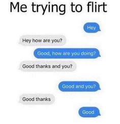 two texts that say, me trying to flirt hey how are you? good thinks good and