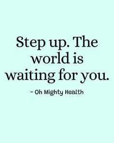 Motivational quote in black text on mint green background reads "Step up. The world is waiting for you" - encouraging message about seizing your moment from Oh Mighty Health.