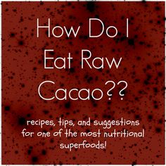 how do i eat raw cacoa? recipe tips and suggestions for one of the most nutritional superfoods