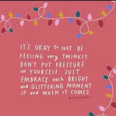 a pink background with colorful lights and a quote that reads it's okay to not be feeling very twinkley don't put pressure on yourself just embrace each