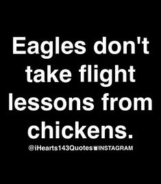 the words eagles don't take flight lessons from chickens