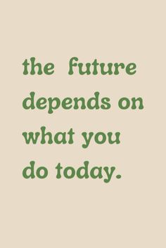 a quote that reads, the future demands on what you do today