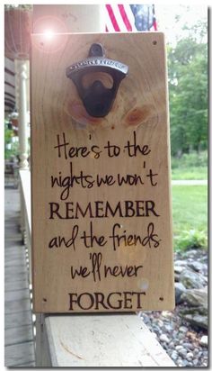 a wooden sign that says here's to the nights we won't remember and the friends we never forget