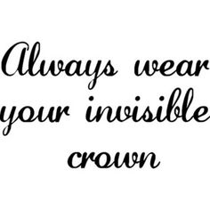 the words always wear your invisible crown are written in black ink on a white background