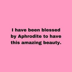 a pink background with the words i have been blessed by aphrodite to have this amazing beauty