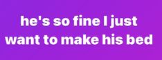 a purple background with the words he's so fine just want to make his bed