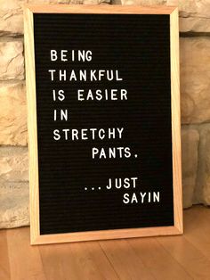 a sign that reads being grateful is easier in stretchy pants just sayin