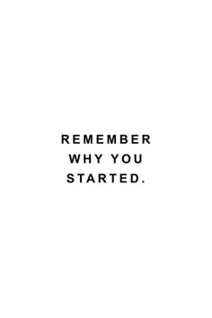 a black and white photo with the words,'remember why you started'on it