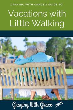 an older couple sitting on a bench with text overlay saying, graving with grace's guide to vacations with little walking