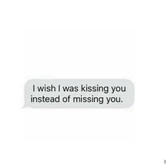 a text message that reads, i wish i was kissing you instead of missing you