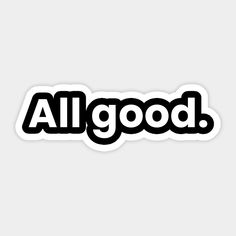 an all good sticker with the word'all good'in black and white