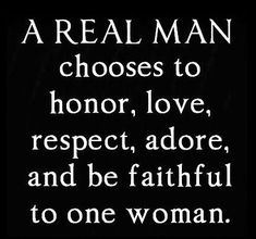 a real man chooses to honor, love, respect, adore, and be faithful to one woman