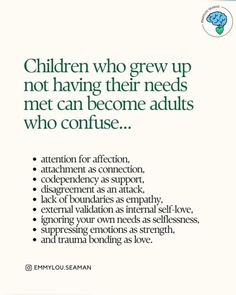 Children who grew up not having their needs met can become adults who confuse.. • attention for affection, • attachment as connection, • codependency as support, • disagreement as an attack, • lack of boundaries as empathy, • external validation as internal self-love, • ignoring your own needs as selflessness, • suppressing emotions as strength, • and trauma bonding as love. @ EMMYLOU.SEAMAN Lack Of Emotional Support, Suppressing Emotions, Lack Of Boundaries, Take Accountability, My Healing Journey, External Validation, My Responsibility, Victim Mentality