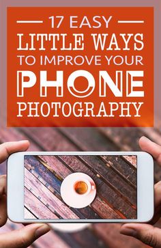 two hands holding up a phone with the text 17 easy little ways to improve your phone photography