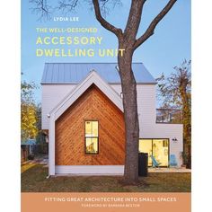 the well designed accessory dwelling unit fitting great architecture into small spaces by lylda lee