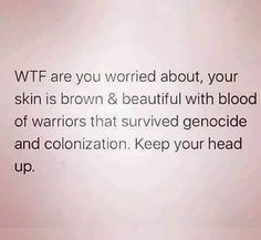 a sign that says, wft are you worried about your skin is brown & beautiful with blood of warriors that survived genocie and colonization keep your head up