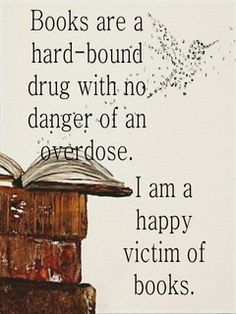 Books are a hard-bound drug with no danger of an overdose. I am a happy victim of books. Books And Tea, Pile Of Books, An Open Book, All About Books, Reading Quotes, I Love Reading, Open Book, Love Books, Book Addict