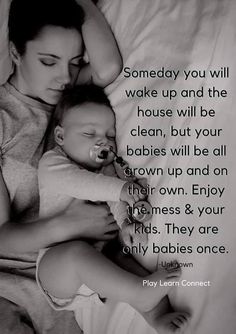 a woman holding a baby in her arms with a quote on it that says, someday you will wake up and the house will be clean, but your babies will be