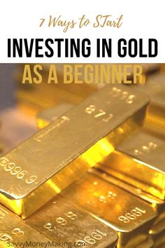 gold bars stacked on top of each other with the words, 7 ways to start investing in