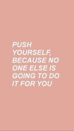 the words push yourself, because no one else is going to do it for you