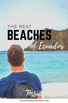 a man standing on the beach looking out at the ocean with text overlay reading the best beaches of equador