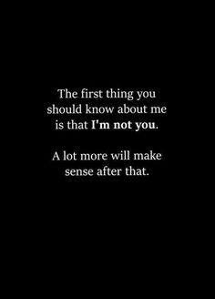 the first thing you should know about me is that i'm not you, a lot more will make sense after that