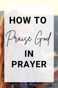 the words how to praise god in prayer over a photo of a woman with her hands out