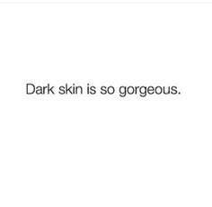 the words dark skin is so gorgeous in black and white text on a white background