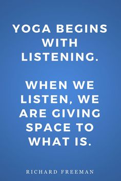 the quote on yoga begins with listening when we listen, we are giving space to what is